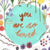You are so Loved - Sending Flowers Greetings Card - Image 3